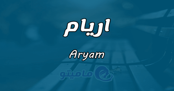 معنى اسم اريام Aryam وشخصيتها في علم النفس ماميتو