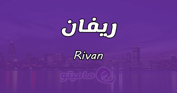 معنى اسم ريفان Rivan وشخصيتها حسب علم النفس ماميتو