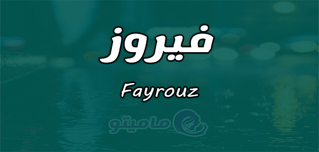 معنى اسم فيروز Fayrouz وصفات حاملة الإسم ماميتو